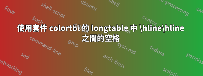 使用套件 colortbl 的 longtable 中 \hline\hline 之間的空格