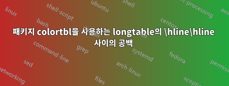 패키지 colortbl을 사용하는 longtable의 \hline\hline 사이의 공백