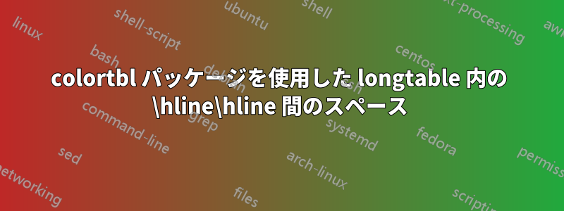 colortbl パッケージを使用した longtable 内の \hline\hline 間のスペース