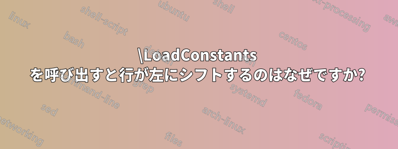 \LoadConstants を呼び出すと行が左にシフトするのはなぜですか?