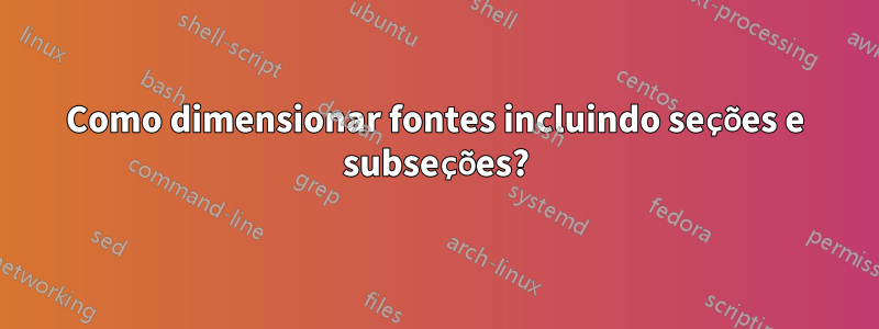 Como dimensionar fontes incluindo seções e subseções?