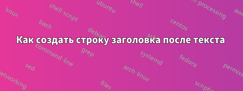 Как создать строку заголовка после текста