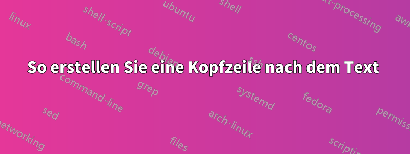 So erstellen Sie eine Kopfzeile nach dem Text