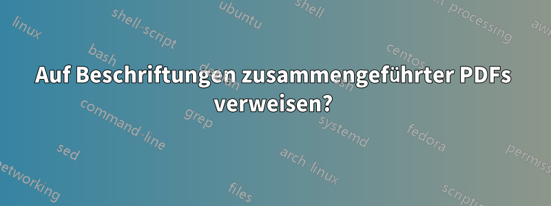 Auf Beschriftungen zusammengeführter PDFs verweisen?