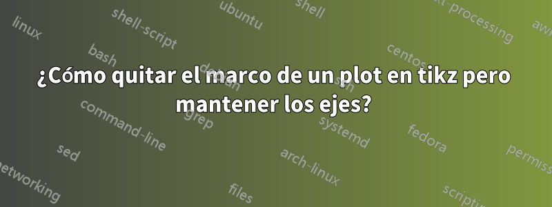 ¿Cómo quitar el marco de un plot en tikz pero mantener los ejes?