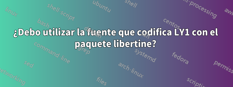 ¿Debo utilizar la fuente que codifica LY1 con el paquete libertine?