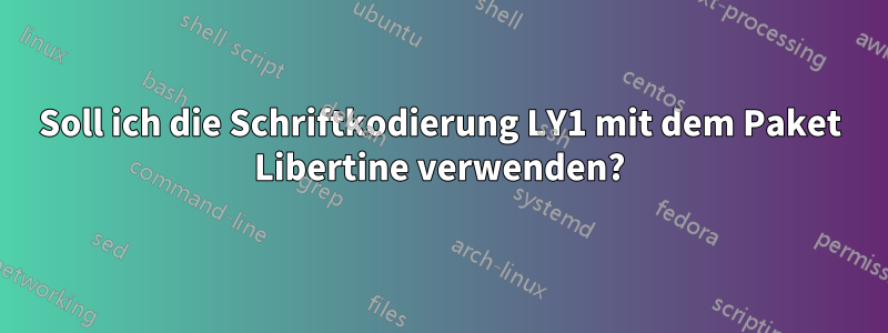 Soll ich die Schriftkodierung LY1 mit dem Paket Libertine verwenden?