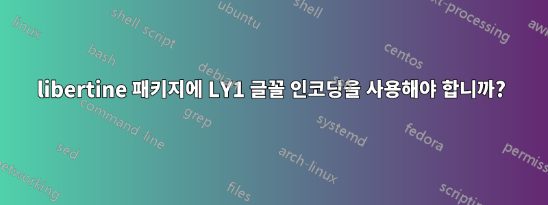 libertine 패키지에 LY1 글꼴 인코딩을 사용해야 합니까?