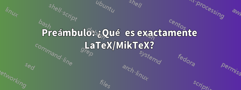 Preámbulo: ¿Qué es exactamente LaTeX/MikTeX?