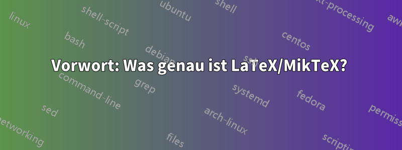 Vorwort: Was genau ist LaTeX/MikTeX?