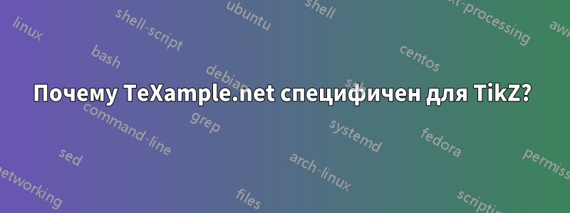 Почему TeXample.net специфичен для TikZ?