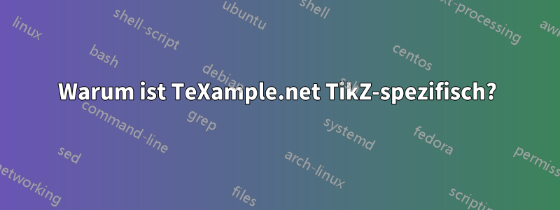 Warum ist TeXample.net TikZ-spezifisch?