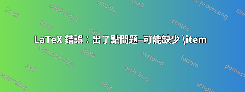 LaTeX 錯誤：出了點問題—可能缺少 \item 