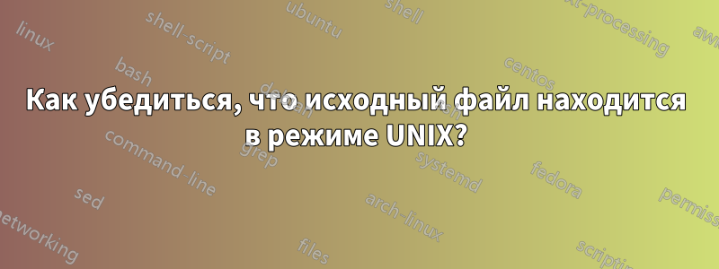 Как убедиться, что исходный файл находится в режиме UNIX?