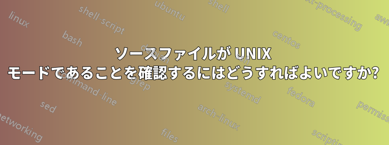 ソースファイルが UNIX モードであることを確認するにはどうすればよいですか?