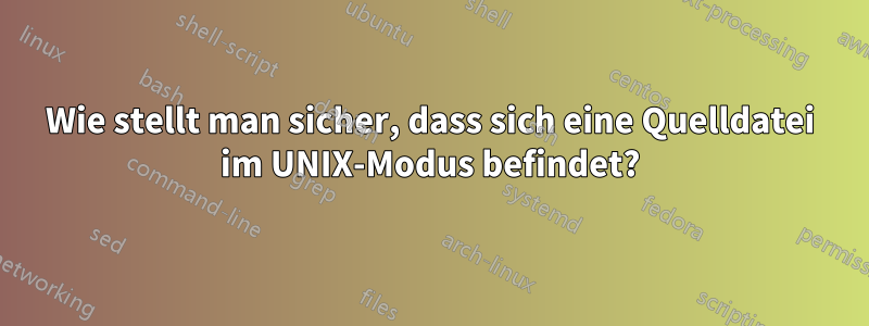 Wie stellt man sicher, dass sich eine Quelldatei im UNIX-Modus befindet?