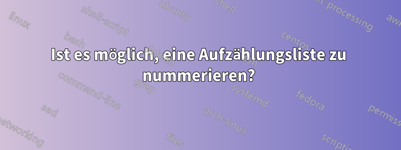 Ist es möglich, eine Aufzählungsliste zu nummerieren?