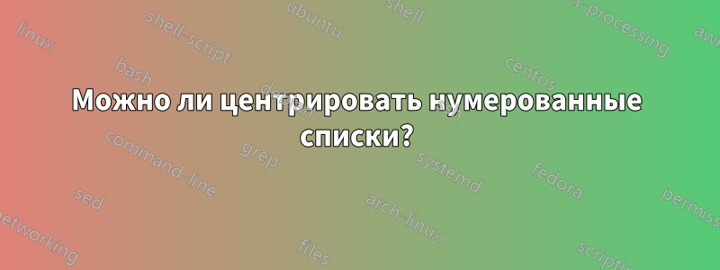 Можно ли центрировать нумерованные списки?