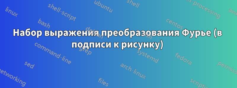 Набор выражения преобразования Фурье (в подписи к рисунку)