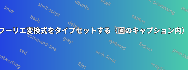 フーリエ変換式をタイプセットする（図のキャプション内）