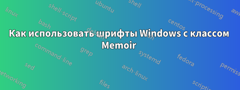 Как использовать шрифты Windows с классом Memoir