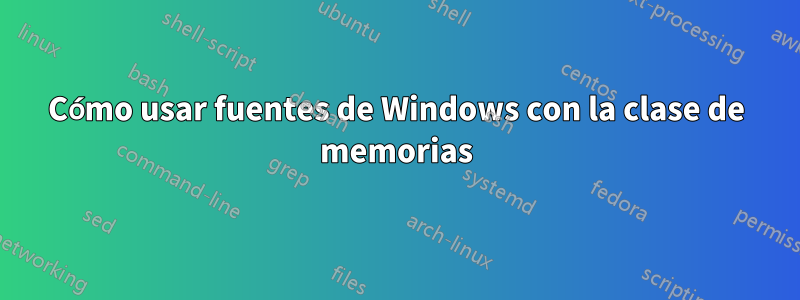 Cómo usar fuentes de Windows con la clase de memorias