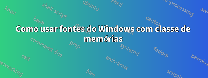 Como usar fontes do Windows com classe de memórias