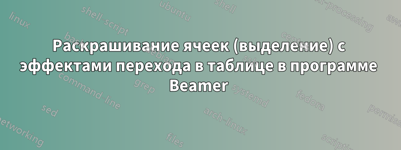 Раскрашивание ячеек (выделение) с эффектами перехода в таблице в программе Beamer