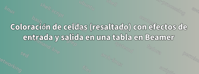 Coloración de celdas (resaltado) con efectos de entrada y salida en una tabla en Beamer