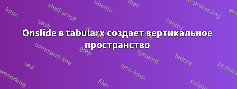 Onslide в tabularx создает вертикальное пространство