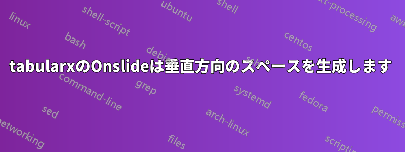 tabularxのOnslideは垂直方向のスペースを生成します