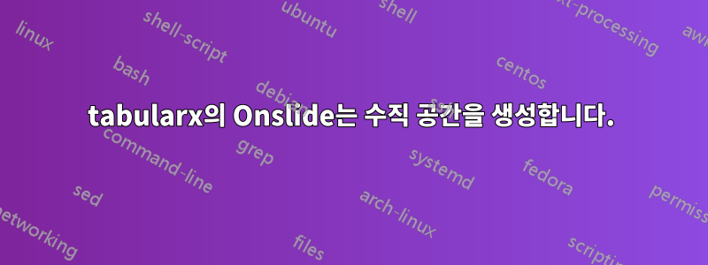 tabularx의 Onslide는 수직 공간을 생성합니다.