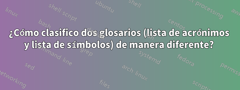 ¿Cómo clasifico dos glosarios (lista de acrónimos y lista de símbolos) de manera diferente?