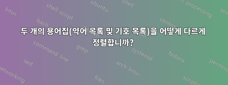 두 개의 용어집(약어 목록 및 기호 목록)을 어떻게 다르게 정렬합니까?