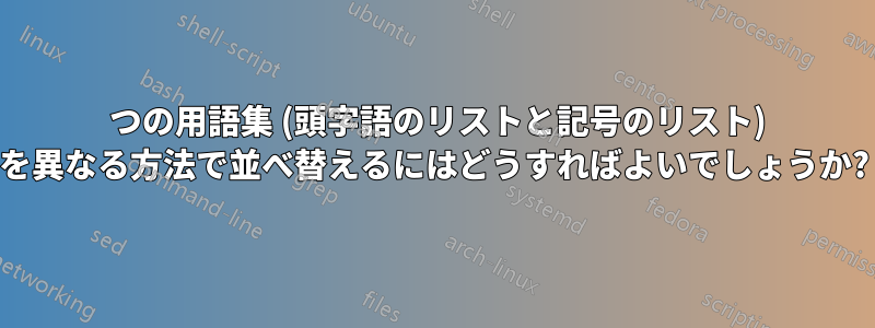 2 つの用語集 (頭字語のリストと記号のリスト) を異なる方法で並べ替えるにはどうすればよいでしょうか?