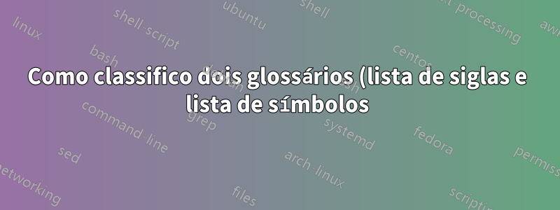Como classifico dois glossários (lista de siglas e lista de símbolos) de maneira diferente?