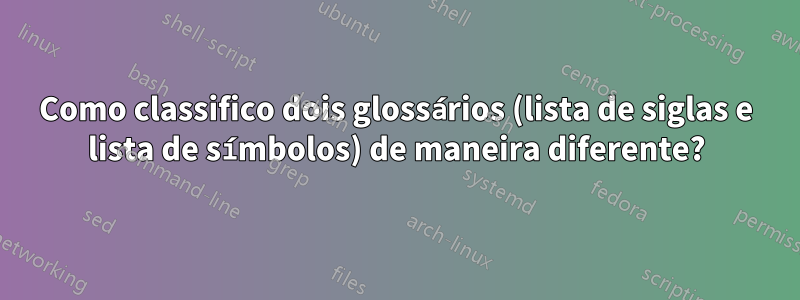 Como classifico dois glossários (lista de siglas e lista de símbolos) de maneira diferente?