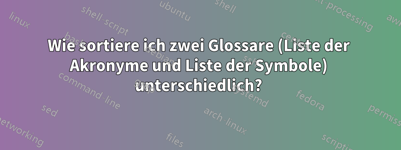 Wie sortiere ich zwei Glossare (Liste der Akronyme und Liste der Symbole) unterschiedlich?