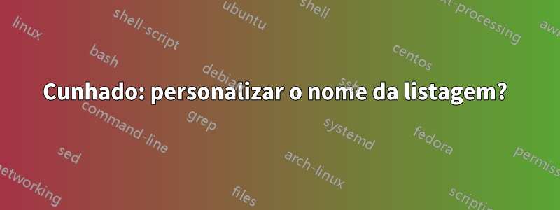Cunhado: personalizar o nome da listagem? 