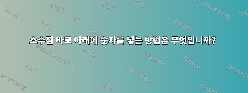 소수점 바로 아래에 숫자를 넣는 방법은 무엇입니까?