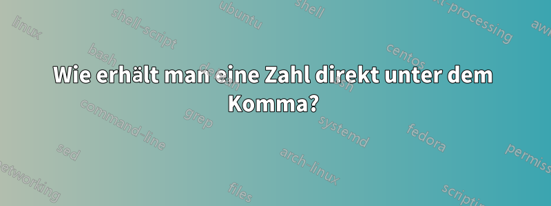 Wie erhält man eine Zahl direkt unter dem Komma?