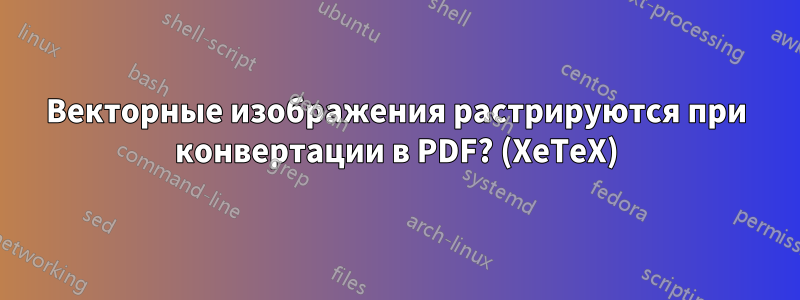 Векторные изображения растрируются при конвертации в PDF? (XeTeX)