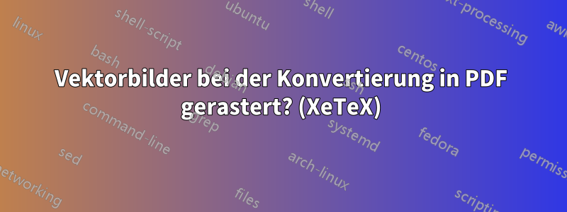 Vektorbilder bei der Konvertierung in PDF gerastert? (XeTeX)