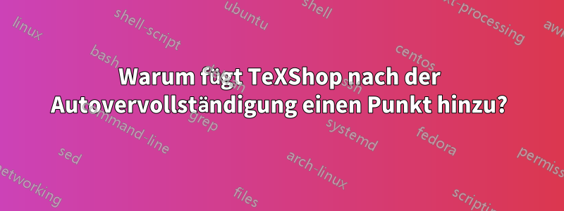 Warum fügt TeXShop nach der Autovervollständigung einen Punkt hinzu?