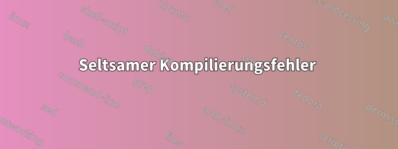 Seltsamer Kompilierungsfehler