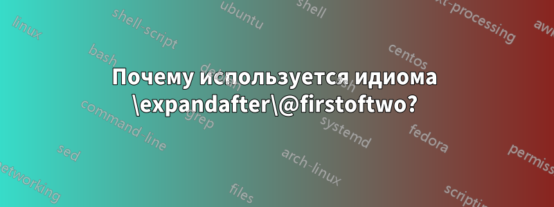 Почему используется идиома \expandafter\@firstoftwo?