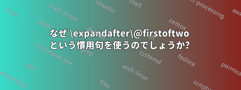 なぜ \expandafter\@firstoftwo という慣用句を使うのでしょうか?