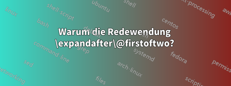 Warum die Redewendung \expandafter\@firstoftwo?