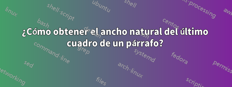 ¿Cómo obtener el ancho natural del último cuadro de un párrafo?