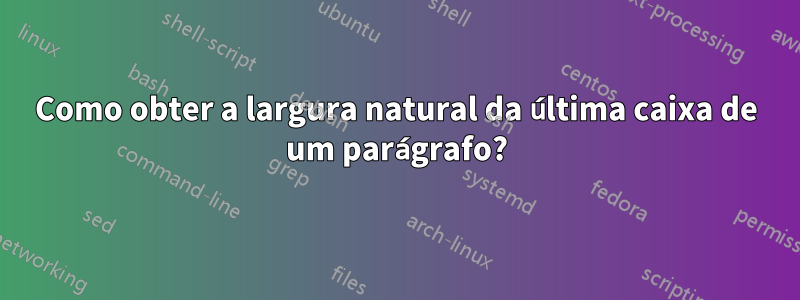 Como obter a largura natural da última caixa de um parágrafo?